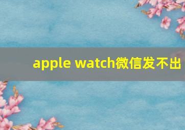 apple watch微信发不出